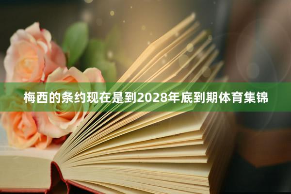 梅西的条约现在是到2028年底到期体育集锦
